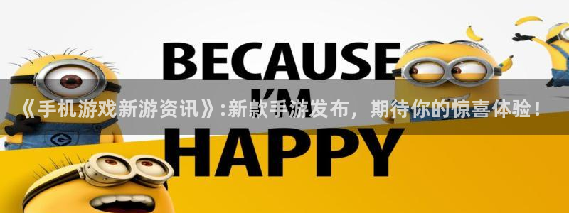 高德娱乐网址官网：《手机游戏新游资讯》:新款手游发布，期待你