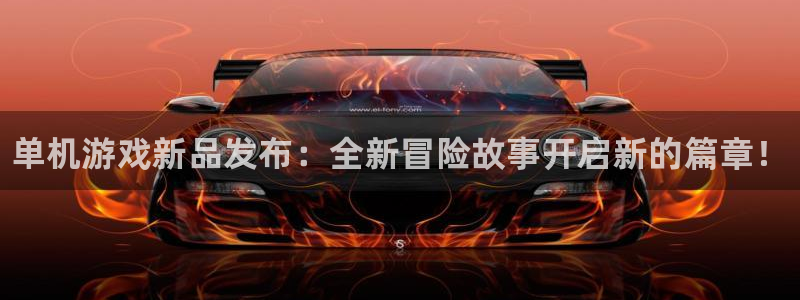 高德娱乐平台注册开户：单机游戏新品发布：全新冒险故事开启新的