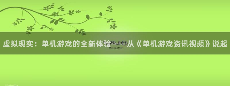 高德娱乐平台注册开户:虚拟现实:单机游戏的全新体验——从《单