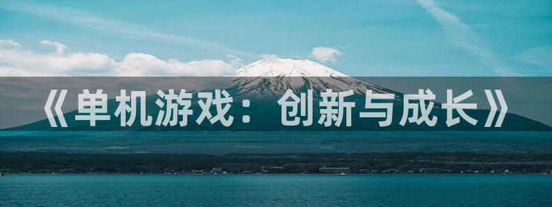 高德娱乐如何注册会员：《单机游戏：创新与成长》