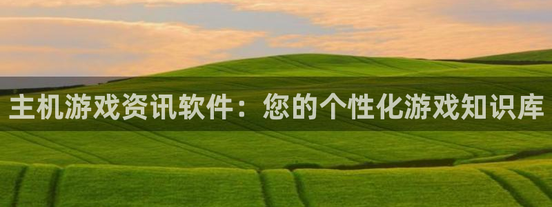 高德娱乐小鱼儿效果好：主机游戏资讯软件：您的个性化游戏知识库