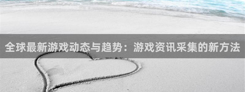 高德娱乐网站是多少：全球最新游戏动态与趋势：游戏资讯采集的新