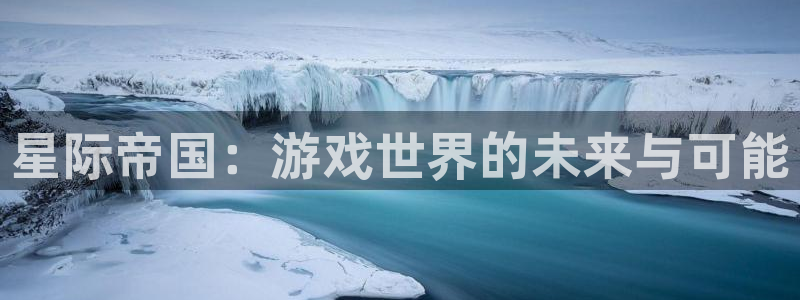 高德娱乐登录：星际帝国：游戏世界的未来与可能