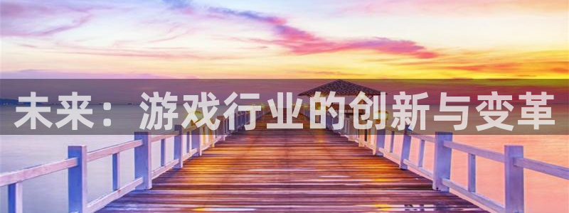 高德注册官网：未来：游戏行业的创新与变革