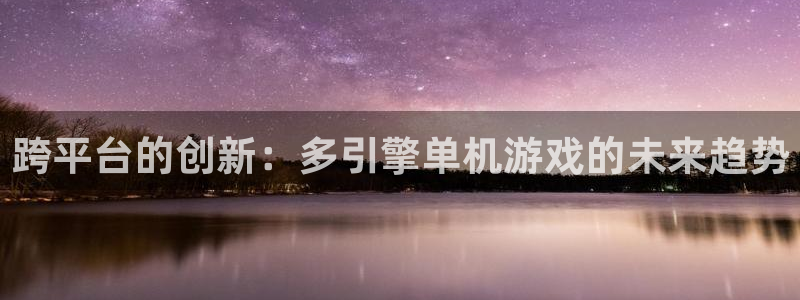 高德娱乐模 4o14O 多少钱：跨平台的创新：多引擎单机游戏