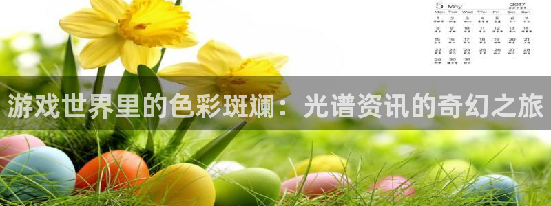 高德娱乐注册官方登录app：游戏世界里的色彩斑斓：光谱资讯的